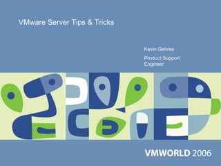 VMware Server Tips & Tricks


                              Kevin Gehrke
                              Product Support
                              Engineer
 