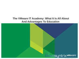 © 2009 VMware Inc. All rights reserved
The VMware IT Academy: What It Is All About
And Advantages To Education
 
