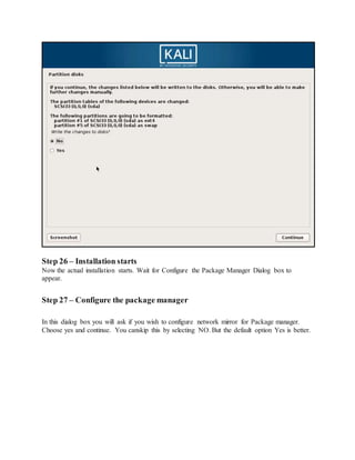 Step 26 – Installation starts
Now the actual installation starts. Wait for Configure the Package Manager Dialog box to
appear.
Step 27 – Configure the package manager
In this dialog box you will ask if you wish to configure network mirror for Package manager.
Choose yes and continue. You canskip this by selecting NO. But the default option Yes is better.
 
