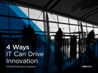4 Ways
IT Can Drive
Innovation
VMware Executive Programs
 
