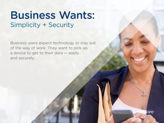 Business users expect technology to stay out
of the way of work. They want to pick up
a device to get to their data — easily
and securely.
Business Wants:
Simplicity + Security
 