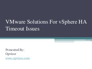 VMware Solutions For vSphere HA
Timeout Issues
Presented By:
Opvizor
www.opvizor.com
 