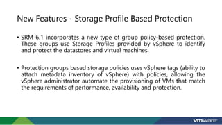 New Features - Storage Profile Based Protection
• SRM 6.1 incorporates a new type of group policy-based protection.
These ...