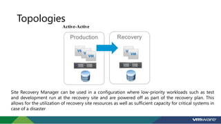 Topologies
Site Recovery Manager can be used in a configuration where low-priority workloads such as test
and development ...