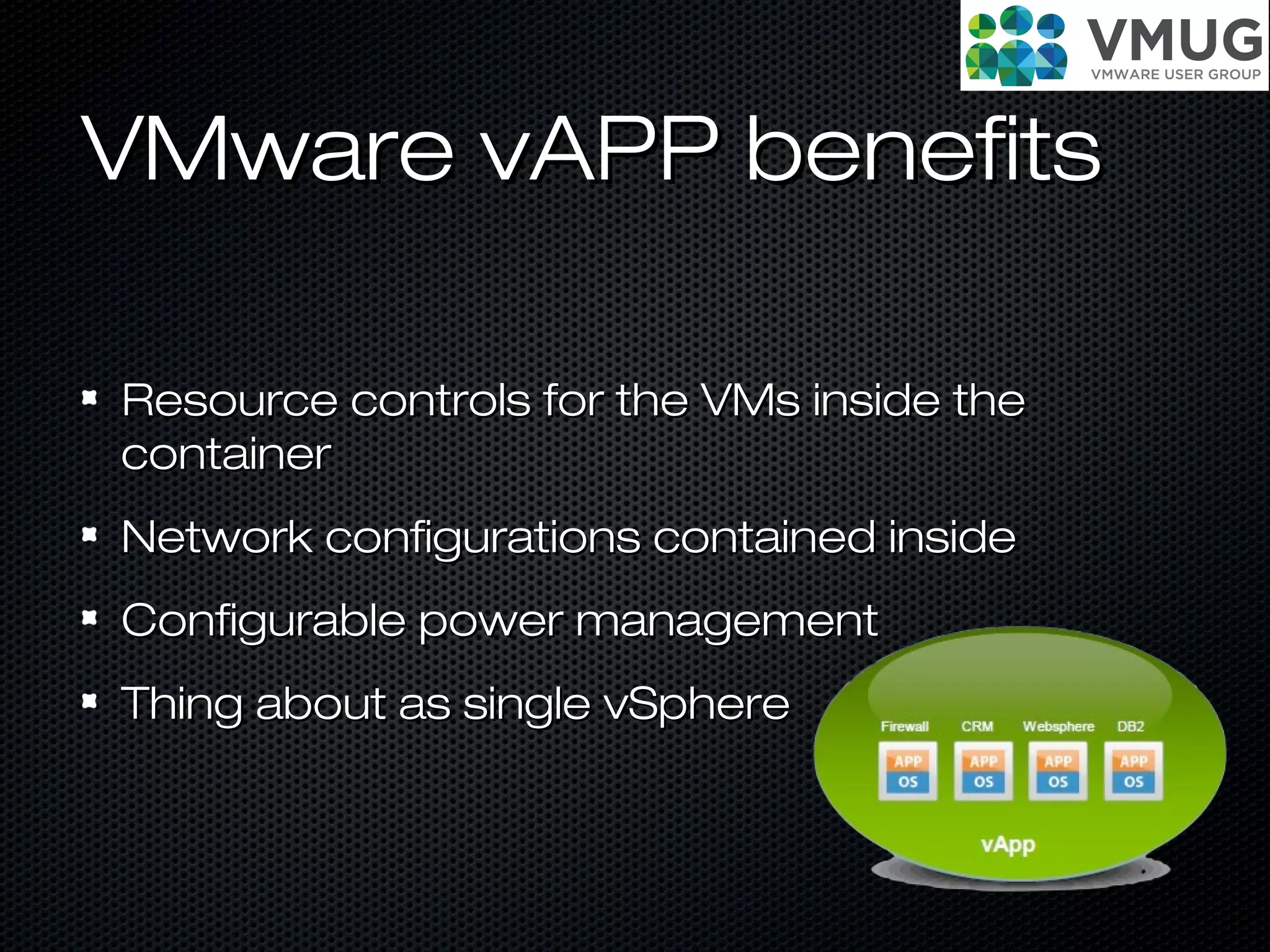 VMware vAPP benefitsVMware vAPP benefits
Resource controls for the VMs inside theResource controls for the VMs inside the
containercontainer
Network configurations contained insideNetwork configurations contained inside
Configurable power managementConfigurable power management
Thing about as single vSphereThing about as single vSphere
 
