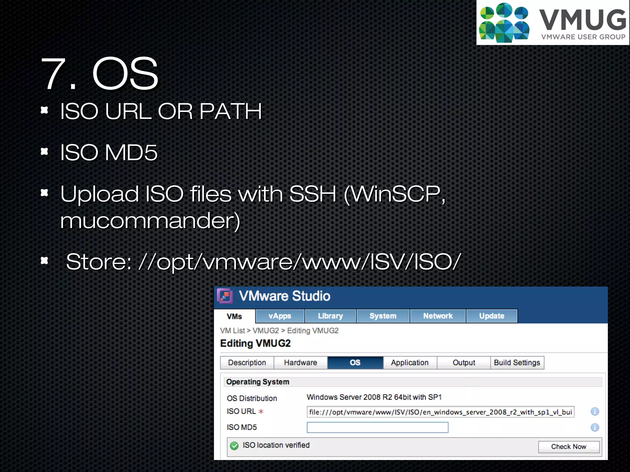 7. OS7. OS
ISO URL OR PATHISO URL OR PATH
ISO MD5ISO MD5
Upload ISO files with SSH (WinSCP,Upload ISO files with SSH (WinSCP,
mucommander)mucommander)
Store: //opt/vmware/www/ISV/ISO/Store: //opt/vmware/www/ISV/ISO/
 