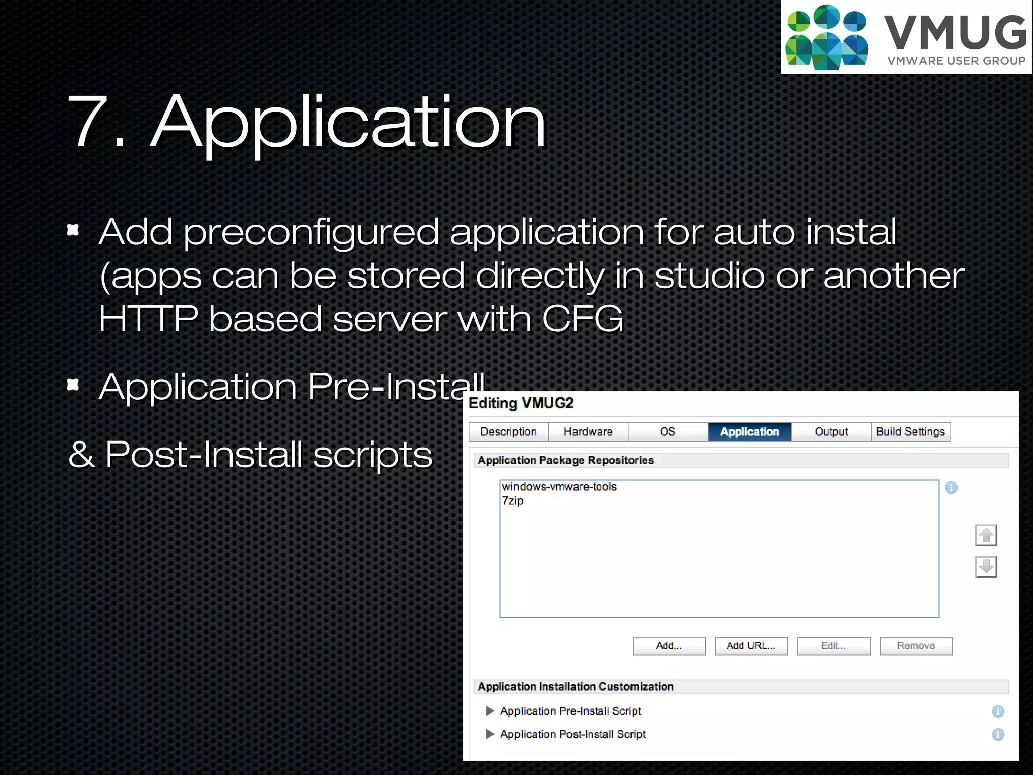 7. Application7. Application
Add preconfigured application for auto instalAdd preconfigured application for auto instal
(apps can be stored directly in studio or another(apps can be stored directly in studio or another
HTTP based server with CFGHTTP based server with CFG
Application Pre-InstallApplication Pre-Install
& Post-Install scripts& Post-Install scripts
 