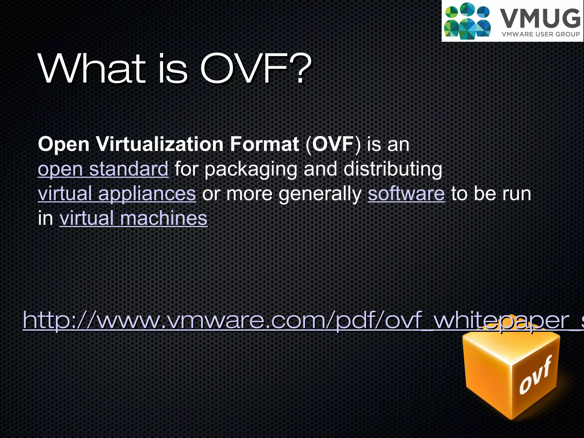What is OVF?What is OVF?
Open Virtualization Format (OVF) is an
open standard for packaging and distributing
virtual appliances or more generally software to be run
in virtual machines
http://www.vmware.com/pdf/ovf_whitepaper_shttp://www.vmware.com/pdf/ovf_whitepaper_s
 