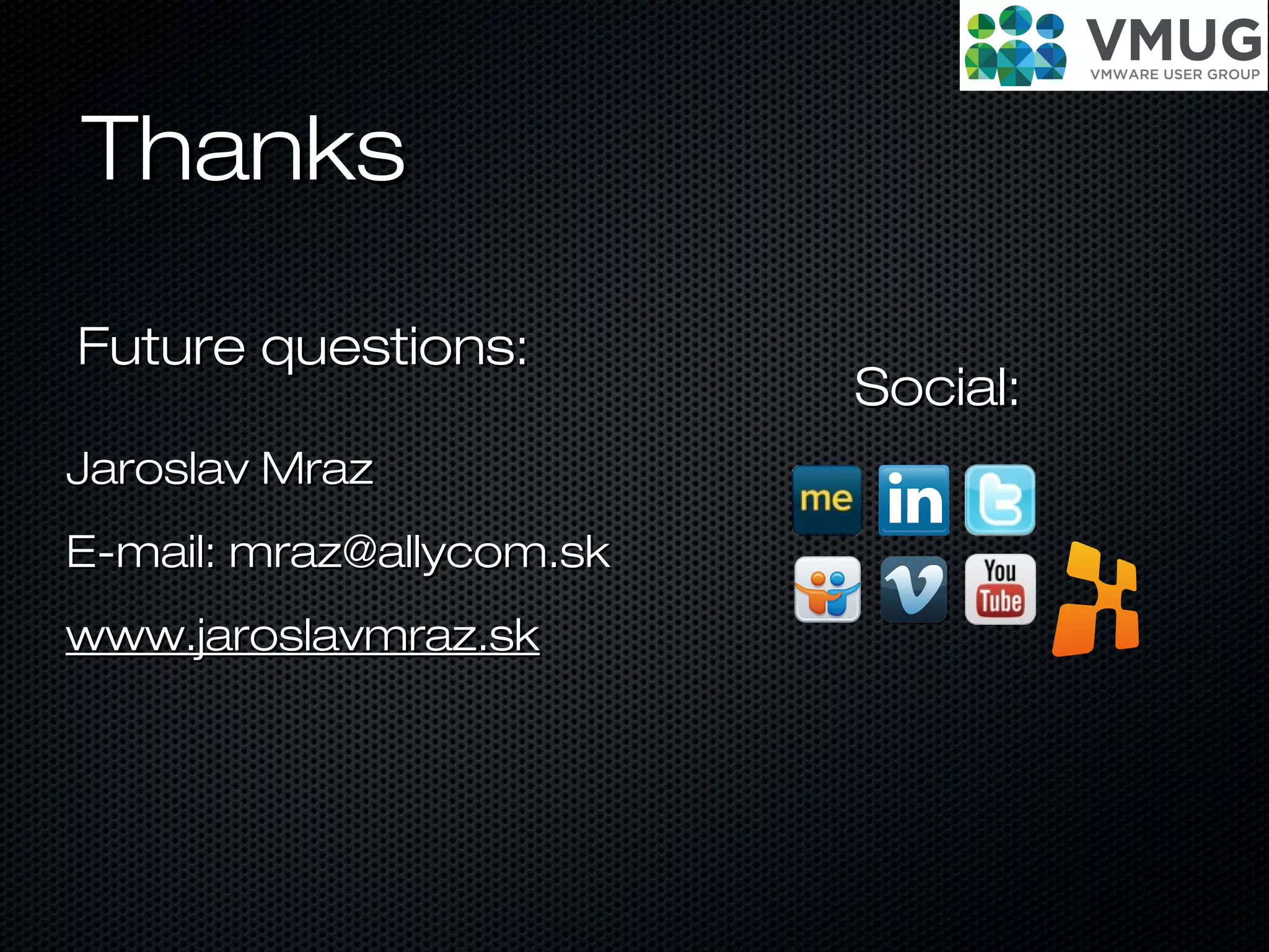 ThanksThanks
Jaroslav MrazJaroslav Mraz
E-mail: mraz@allycom.skE-mail: mraz@allycom.sk
www.jaroslavmraz.skwww.jaroslavmraz.sk
Social:Social:
Future questions:Future questions:
 