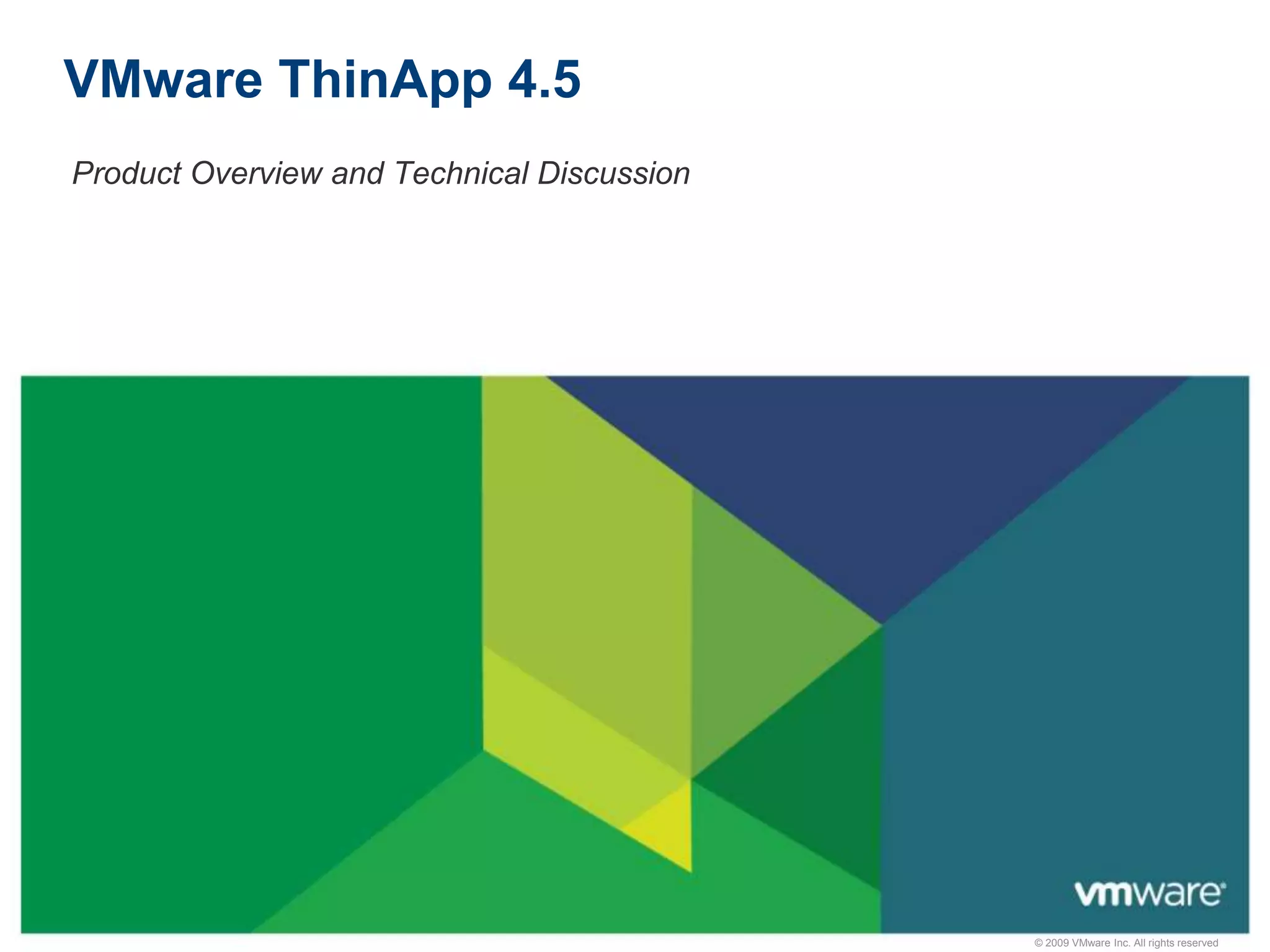 © 2009 VMware Inc. All rights reserved
VMware ThinApp 4.5
Product Overview and Technical Discussion
 
