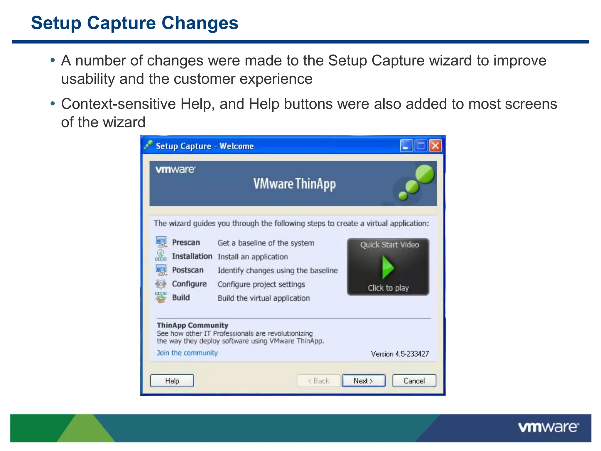 Setup Capture Changes
• A number of changes were made to the Setup Capture wizard to improve
usability and the customer experience
• Context-sensitive Help, and Help buttons were also added to most screens
of the wizard
 