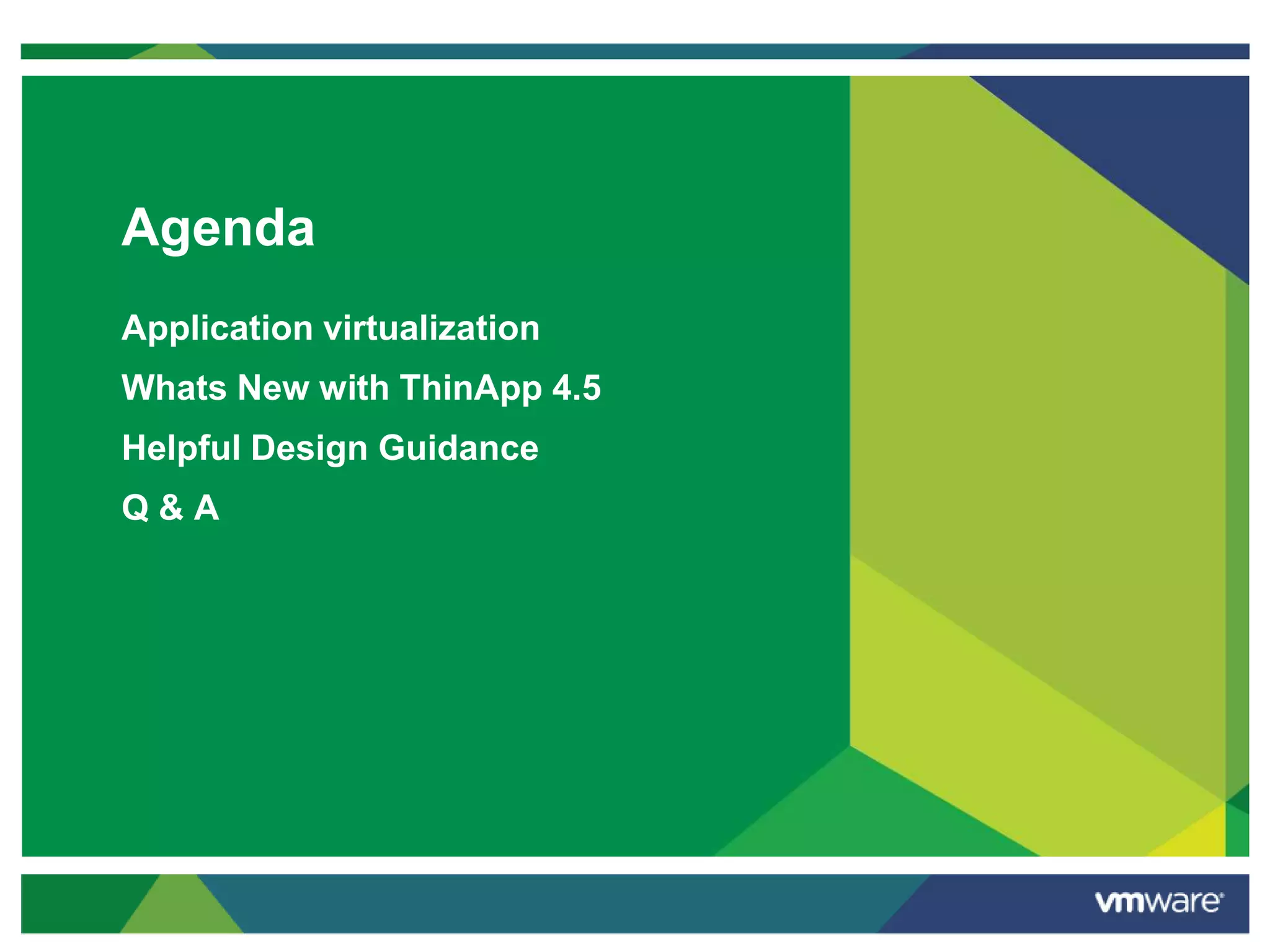 Agenda
Application virtualization
Whats New with ThinApp 4.5
Helpful Design Guidance
Q & A
 
