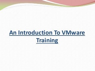 An Introduction To VMware
Training
 