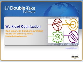 Workload Optimization Karl Oman, Sr. Solutions Architect Double-Take Software (Canada) [email_address] www.doubletake.com 