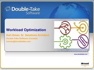 Workload Optimization
Karl Oman, Sr. Solutions Architect
Double-Take Software (Canada)
koman@doubletake.com




                                     www.doubletake.com
 