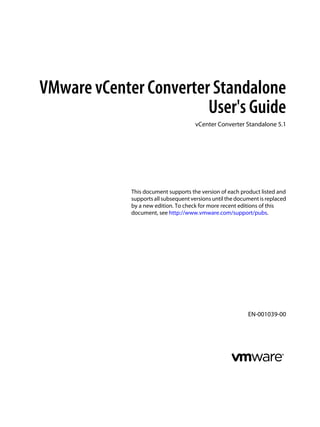 VMware vCenter Converter Standalone
User's Guide
vCenter Converter Standalone 5.1

This document supports the version of each product listed and
supports all subsequent versions until the document is replaced
by a new edition. To check for more recent editions of this
document, see http://www.vmware.com/support/pubs.

EN-001039-00

 