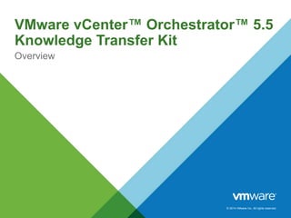 © 2014 VMware Inc. All rights reserved.
VMware vCenter™ Orchestrator™ 5.5
Knowledge Transfer Kit
Overview
 