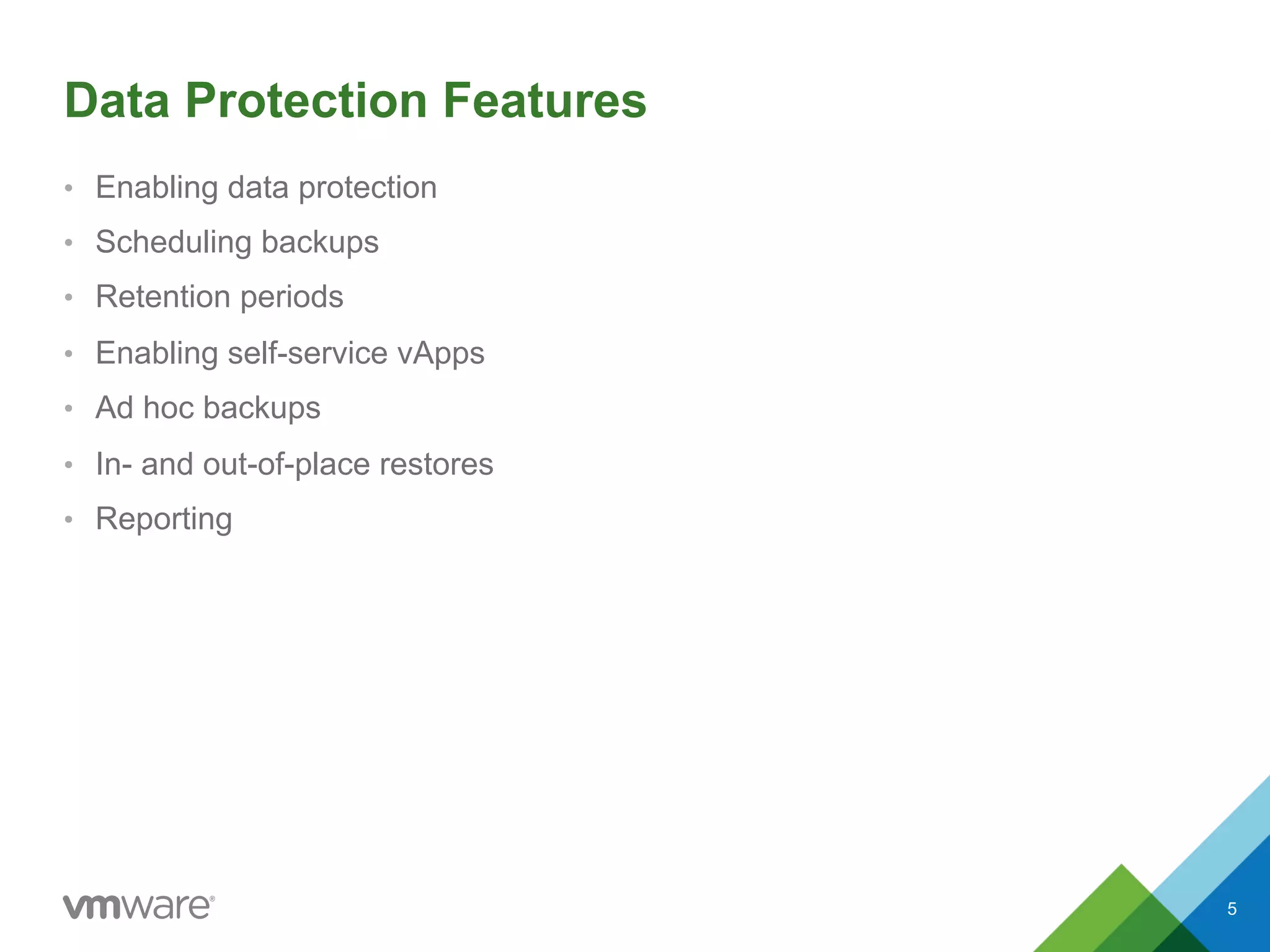 •  Enabling data protection
•  Scheduling backups
•  Retention periods
•  Enabling self-service vApps
•  Ad hoc backups
•  In- and out-of-place restores
•  Reporting
5
Data Protection Features
 