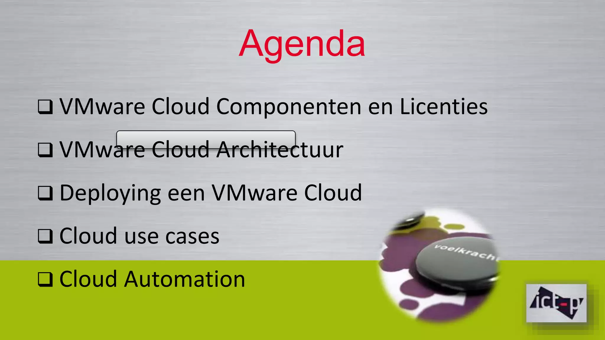 Agenda 
 VMware Cloud Componenten en Licenties 
 VMware Cloud Architectuur 
 Deploying een VMware Cloud 
 Cloud use cases 
 Cloud Automation 
 