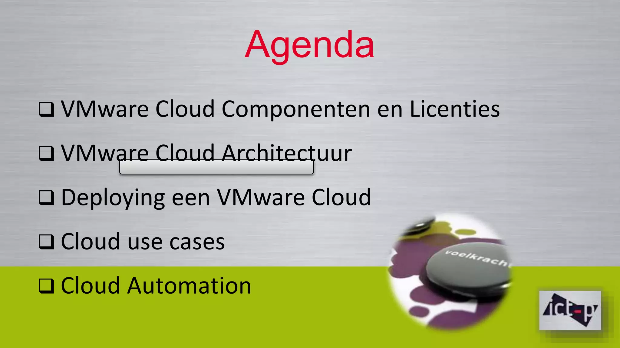 Agenda 
 VMware Cloud Componenten en Licenties 
 VMware Cloud Architectuur 
 Deploying een VMware Cloud 
 Cloud use cases 
 Cloud Automation 
 