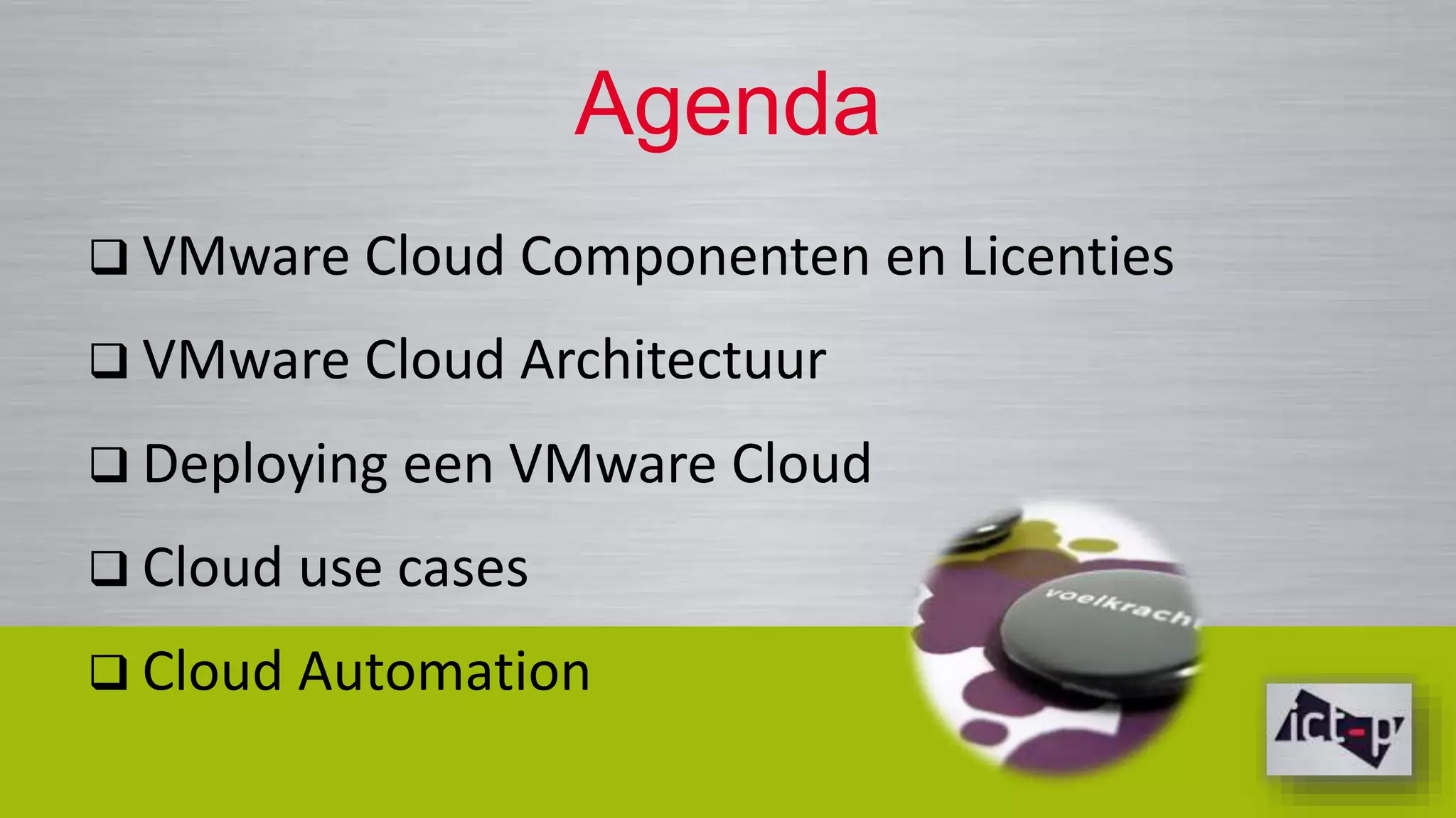 Agenda 
 VMware Cloud Componenten en Licenties 
 VMware Cloud Architectuur 
 Deploying een VMware Cloud 
 Cloud use cases 
 Cloud Automation 
 