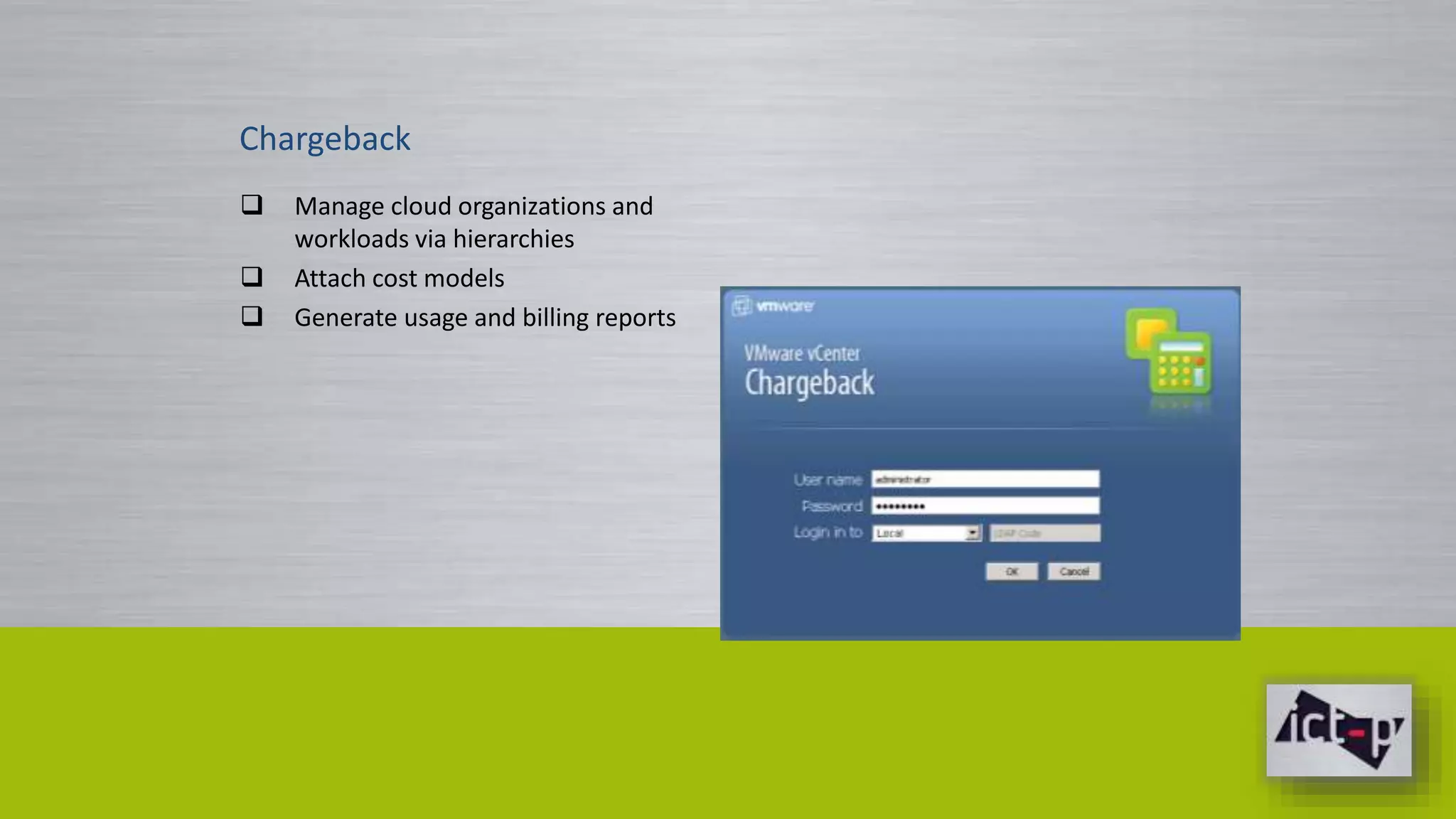 Chargeback 
 Manage cloud organizations and 
workloads via hierarchies 
 Attach cost models 
 Generate usage and billing reports 
 