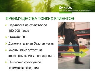 ПРЕИМУЩЕСТВА ТОНКИХ КЛИЕНТОВ
 Наработка на отказ более
150 000 часов
 “Тонкая” ОС
 Дополнительная безопасность
 Уменьшение затрат на
электропитание и охлаждение
 Снижение совокупной
стоимости владения
 