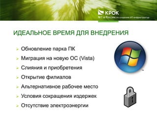 ИДЕАЛЬНОЕ ВРЕМЯ ДЛЯ ВНЕДРЕНИЯ
 Обновление парка ПК
 Миграция на новую ОС (Vista)
 Слияния и приобретения
 Открытие филиалов
 Альтернативное рабочее место
 Условия сокращения издержек
 Отсутствие электроэнергии
 