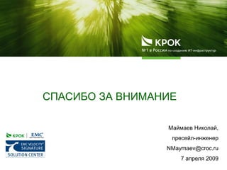СПАСИБО ЗА ВНИМАНИЕ
Маймаев Николай,
пресейл-инженер
NMaymaev@croc.ru
7 апреля 2009
 
