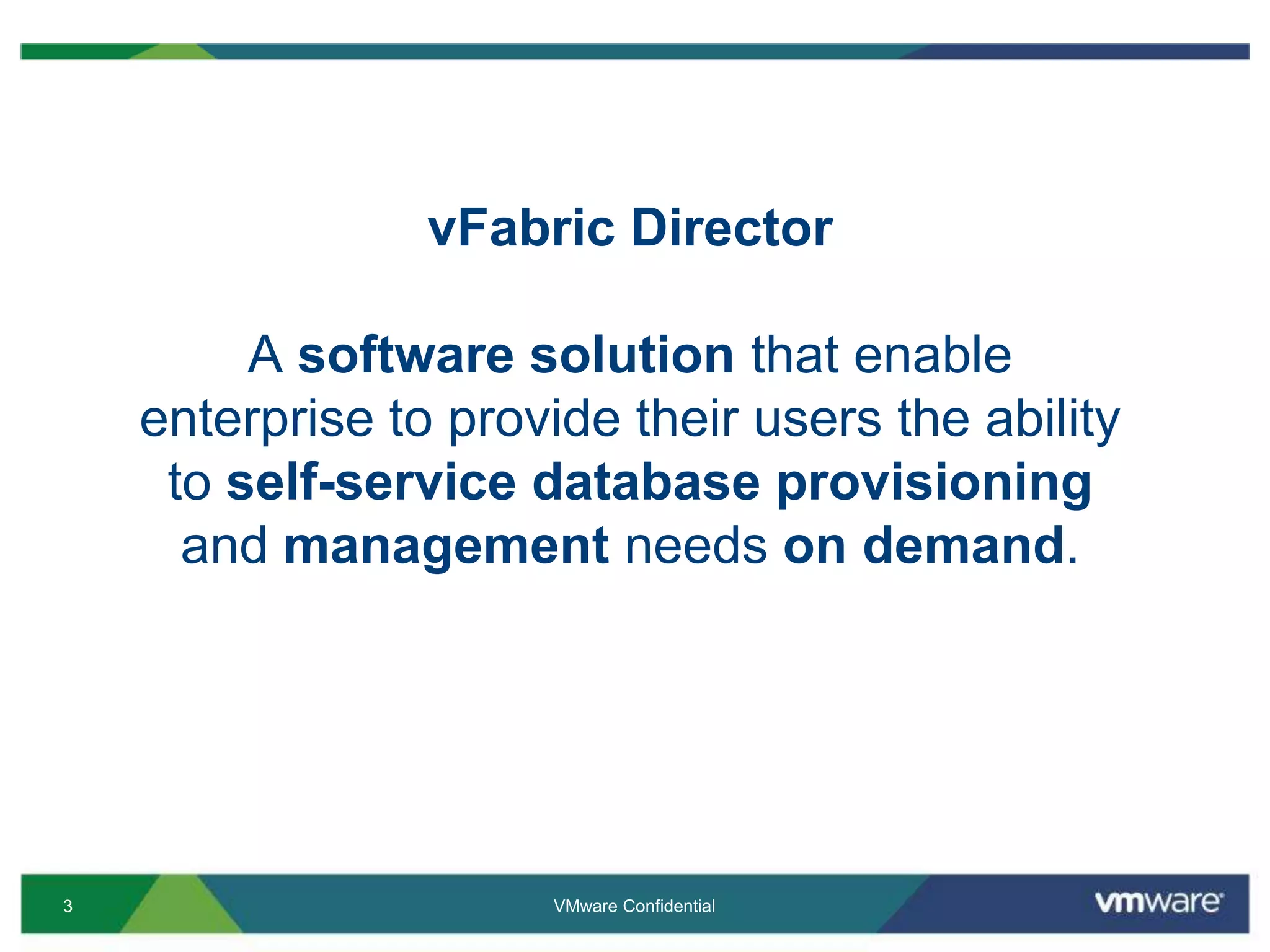 vFabric DirectorA software solution that enable enterprise to provide their users the ability to self-service database provisioning and management needs on demand. VMware Confidential