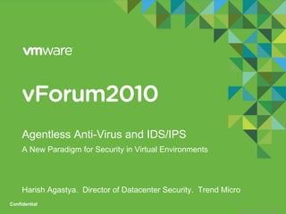 © 2009 VMware Inc. All rights reserved
Confidential
Agentless Anti-Virus and IDS/IPS
A New Paradigm for Security in Virtual Environments
Harish Agastya. Director of Datacenter Security. Trend Micro
 