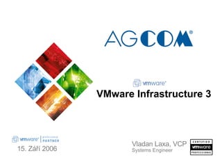 15. Září 2006
Vladan Laxa, VCP
Systems Engineer
VMware Infrastructure 3
 