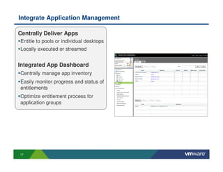 Integrate Application Management

Centrally Deliver Apps
Entitle to pools or individual desktops
Locally executed or streamed


Integrated App Dashboard
Centrally manage app inventory
Easily monitor progress and status of
entitlements
Optimize entitlement process for
application groups




17
 