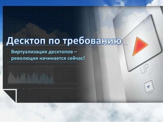 Виртуализация десктопов –
революция начинается сейчас!
 