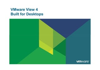 VMware View 4
Built for Desktops
 