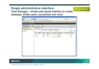 Single administrative interface                                                   Manage Desktops
View Manager – simple web based interface to create
desktops, entitle users, set policies and more




Copyright © 2009 VMware Inc. All rights reserved. Confidential and proprietary.
 
