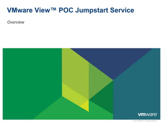 © 2012 VMware Inc. All rights reserved
VMware View™ POC Jumpstart Service
Overview
 