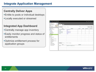 Integrate Application Management

Centrally Deliver Apps
Entitle to pools or individual desktops
Locally executed or streamed


Integrated App Dashboard
Centrally manage app inventory
Easily monitor progress and status of
 entitlements
Optimize entitlement process for
 application groups




 21
 