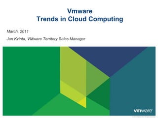 VmwareTrends in Cloud Computing March, 2011 Jan Kvinta, VMware Territory Sales Manager 