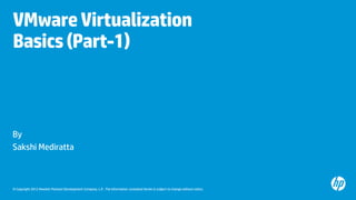© Copyright 2012 Hewlett-Packard Development Company, L.P. The information contained herein is subject to change without notice.
VMwareVirtualization
Basics(Part-1)
By
Sakshi Mediratta
 