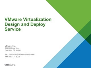 VMware Virtualization
Design and Deploy
Service
VMware, Inc.
3401 Hillview Ave
Palo Alto, CA 94304
Tel: 1-877-486-9273 or 650-427-5000
Fax: 650-427-5001
 