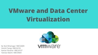VMware and Data Center
Virtualization
By: Murli Bhatnagar-18BCS4089
Harshit Taneja-18BCS4103
Naman Parashar-18BCS4107
Yashasvi Bakshi-18BCS4069
 