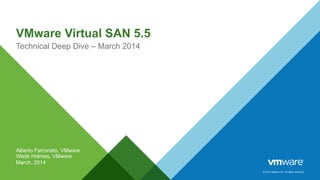 © 2014 VMware Inc. All rights reserved.
VMware Virtual SAN 5.5
Technical Deep Dive – March 2014
Alberto Farronato, VMware
Wade Holmes, VMware
March, 2014
 
