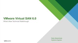 VMware Virtual SAN 6.0
What’s New Technical Walkthrough
Raiko Mesterheide
Systems Engineer
 