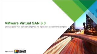 VMware Virtual SAN 6.0
Storage para VMs com convergência no hipervisor radicalmente simples
 