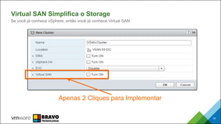 28
Apenas 2 Cliques para Implementar
Virtual SAN Simplifica o Storage
Se você já conhece vSphere, então você já conhece Virtual SAN
 