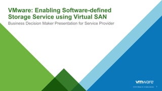 © 2014 VMware Inc. All rights reserved.
VMware: Enabling Software-defined
Storage Service using Virtual SAN
Business Decision Maker Presentation for Service Provider
1
 