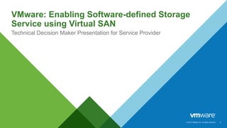 © 2014 VMware Inc. All rights reserved.
VMware: Enabling Software-defined Storage
Service using Virtual SAN
Technical Decision Maker Presentation for Service Provider
1
 