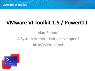 VMware VI Toolkit




  VMware VI Toolkit 1.5 / PowerCLI
                     Alan Renouf
          A System Admin – Not a developer !
                  http://virtu-al.net
 