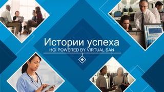 Истории успеха
HCI POWERED BY VIRTUAL SAN
 